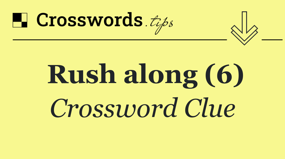 Rush along (6)