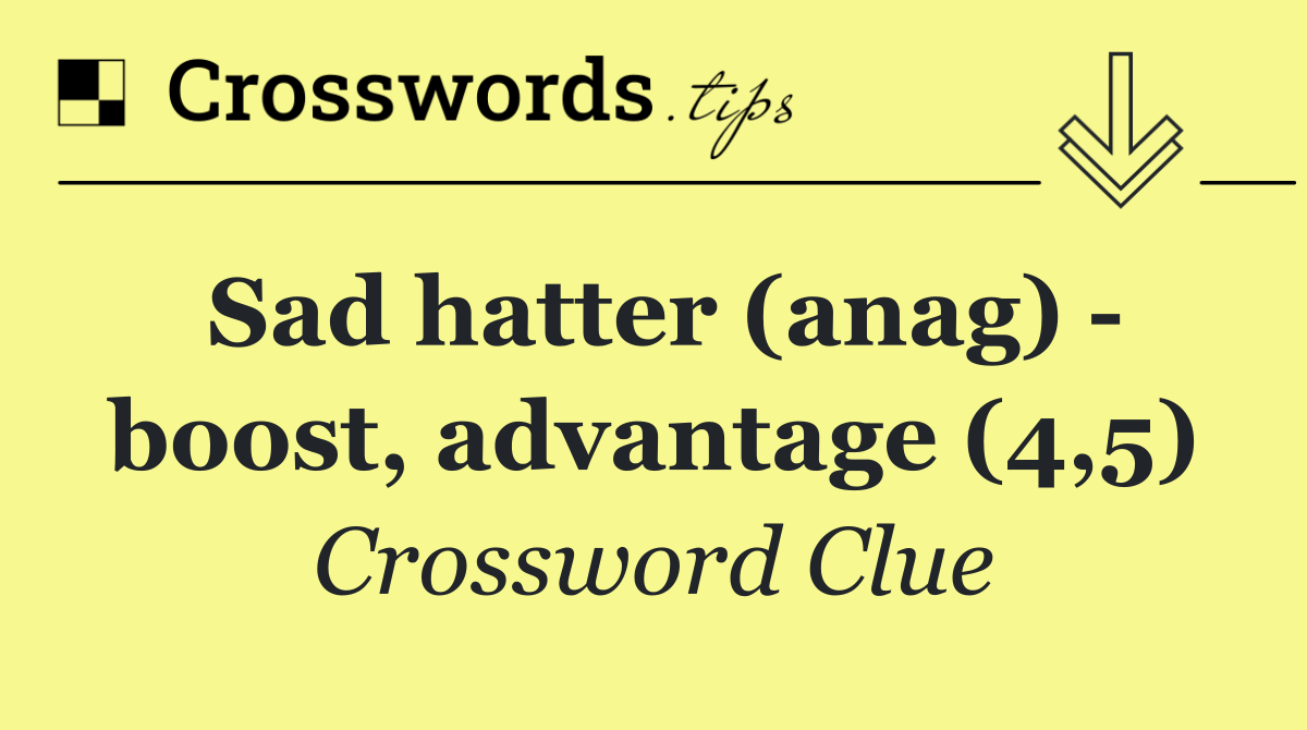 Sad hatter (anag)   boost, advantage (4,5)