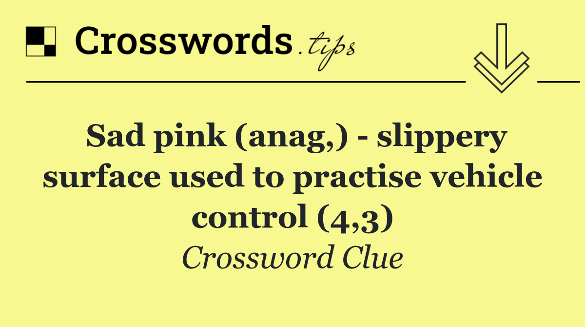 Sad pink (anag,)   slippery surface used to practise vehicle control (4,3)