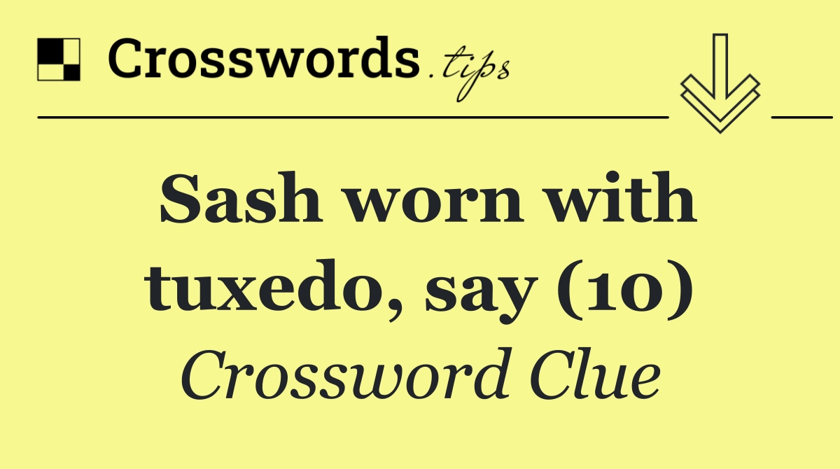 Sash worn with tuxedo, say (10)