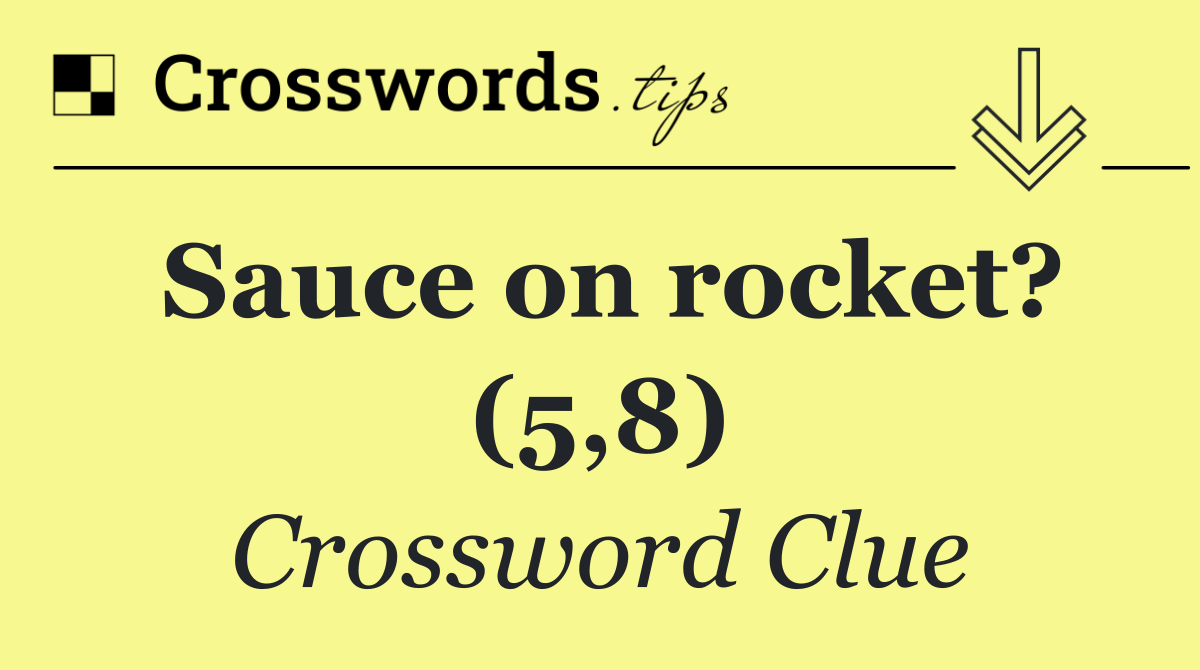 Sauce on rocket? (5,8)