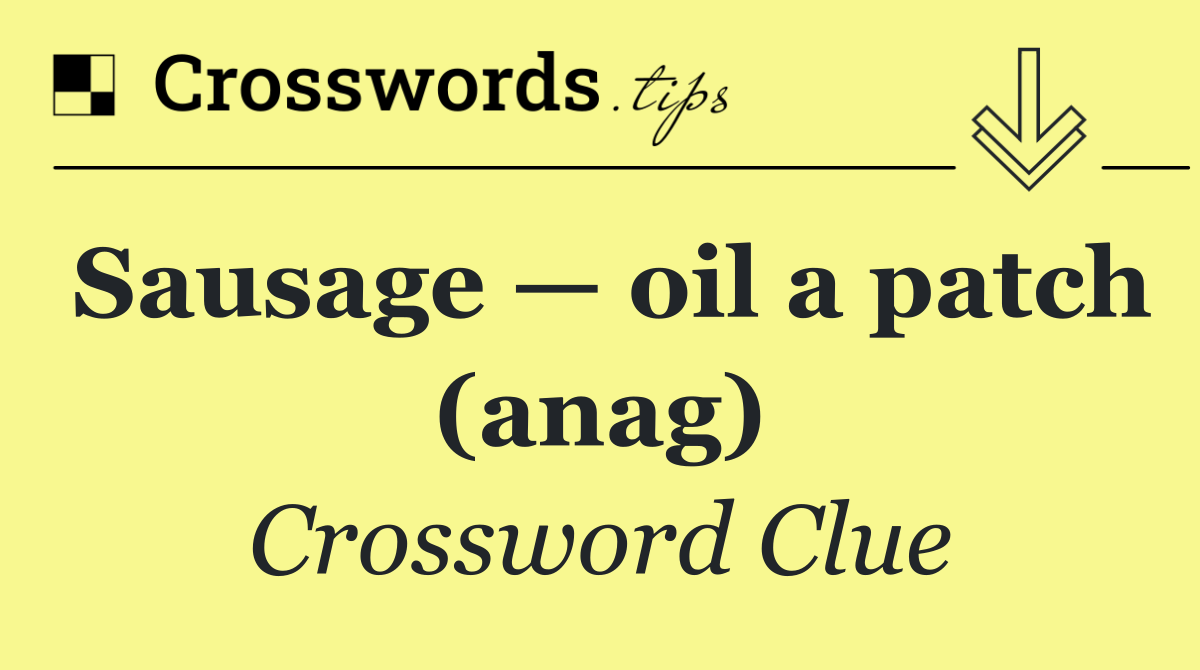 Sausage — oil a patch (anag)