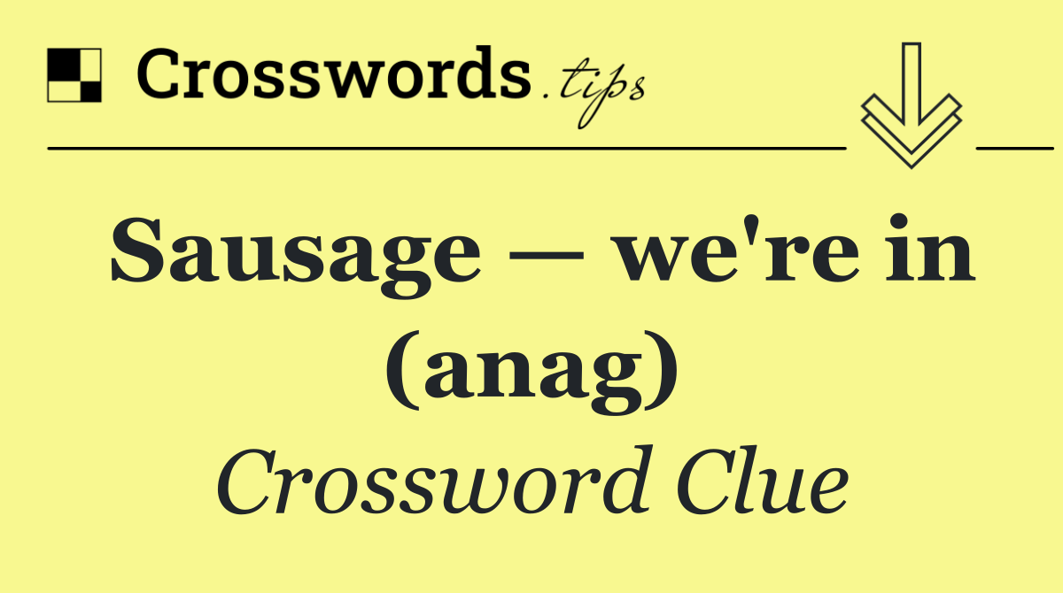 Sausage — we're in (anag)