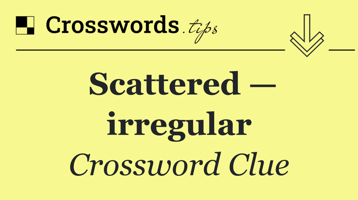 Scattered — irregular
