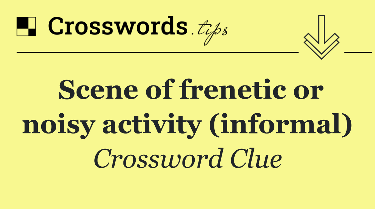 Scene of frenetic or noisy activity (informal)