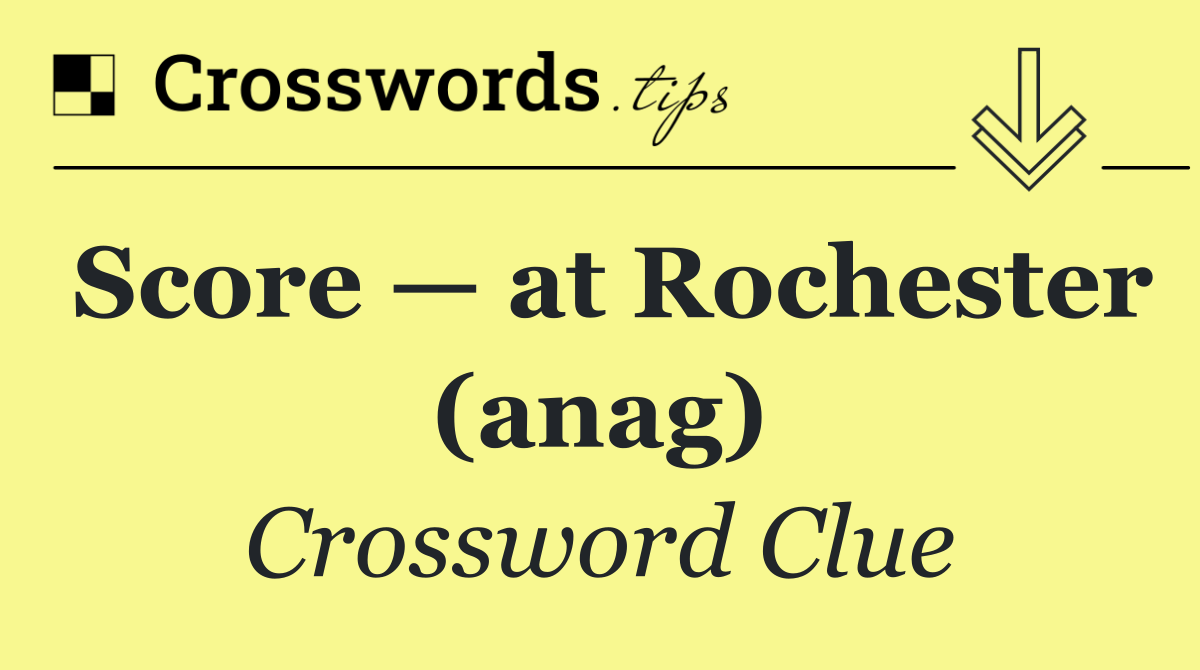 Score — at Rochester (anag)