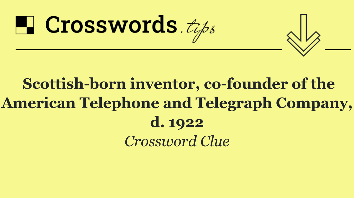 Scottish born inventor, co founder of the American Telephone and Telegraph Company, d. 1922