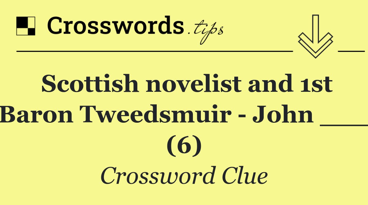 Scottish novelist and 1st Baron Tweedsmuir   John ___ (6)