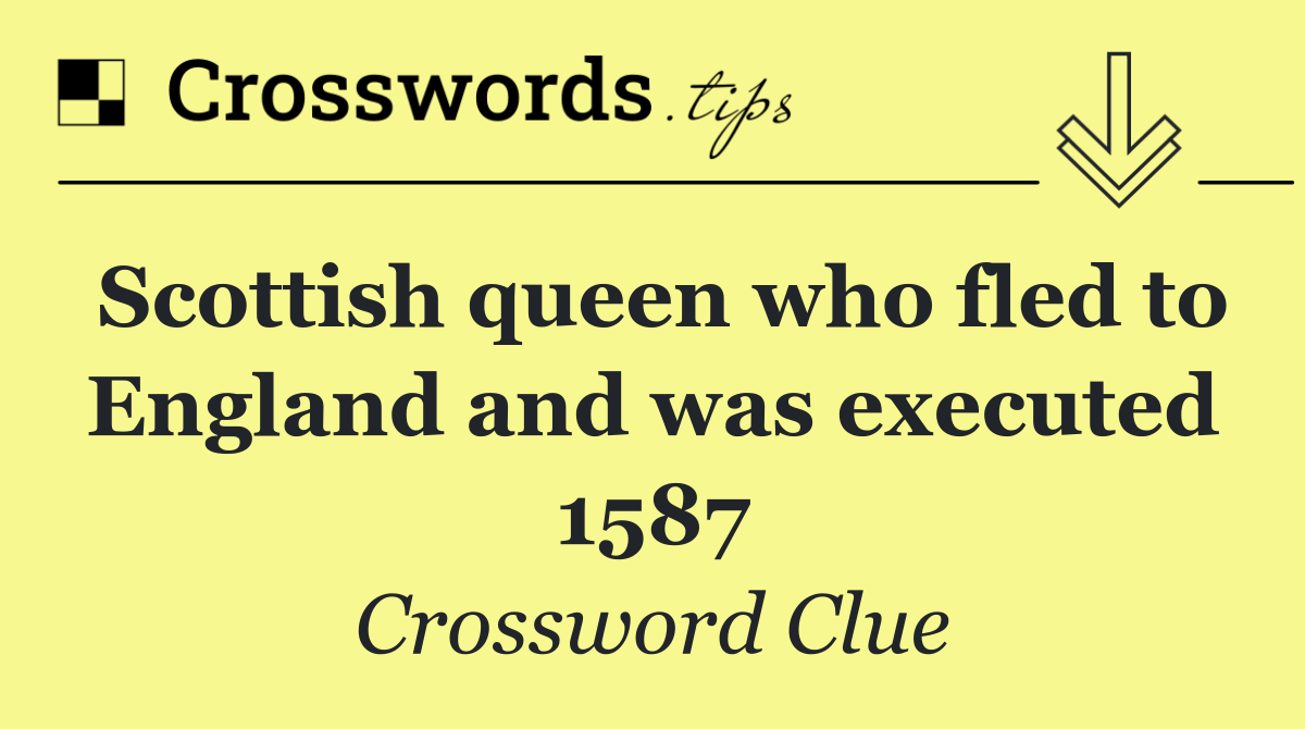 Scottish queen who fled to England and was executed 1587