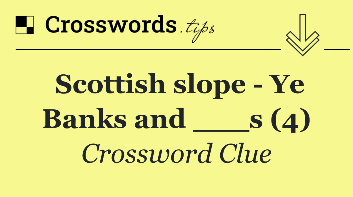 Scottish slope   Ye Banks and ___s (4)