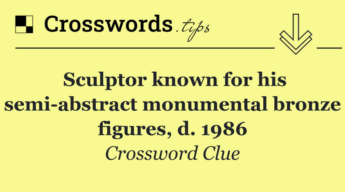 Sculptor known for his semi abstract monumental bronze figures, d. 1986