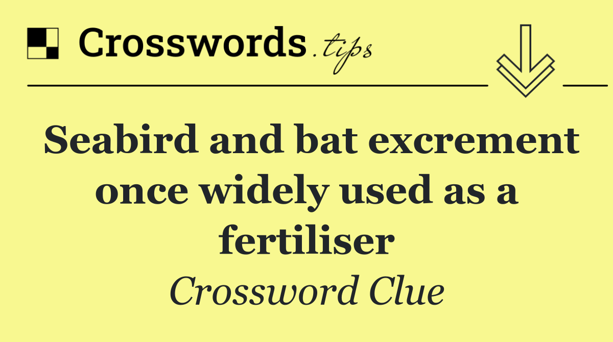 Seabird and bat excrement once widely used as a fertiliser