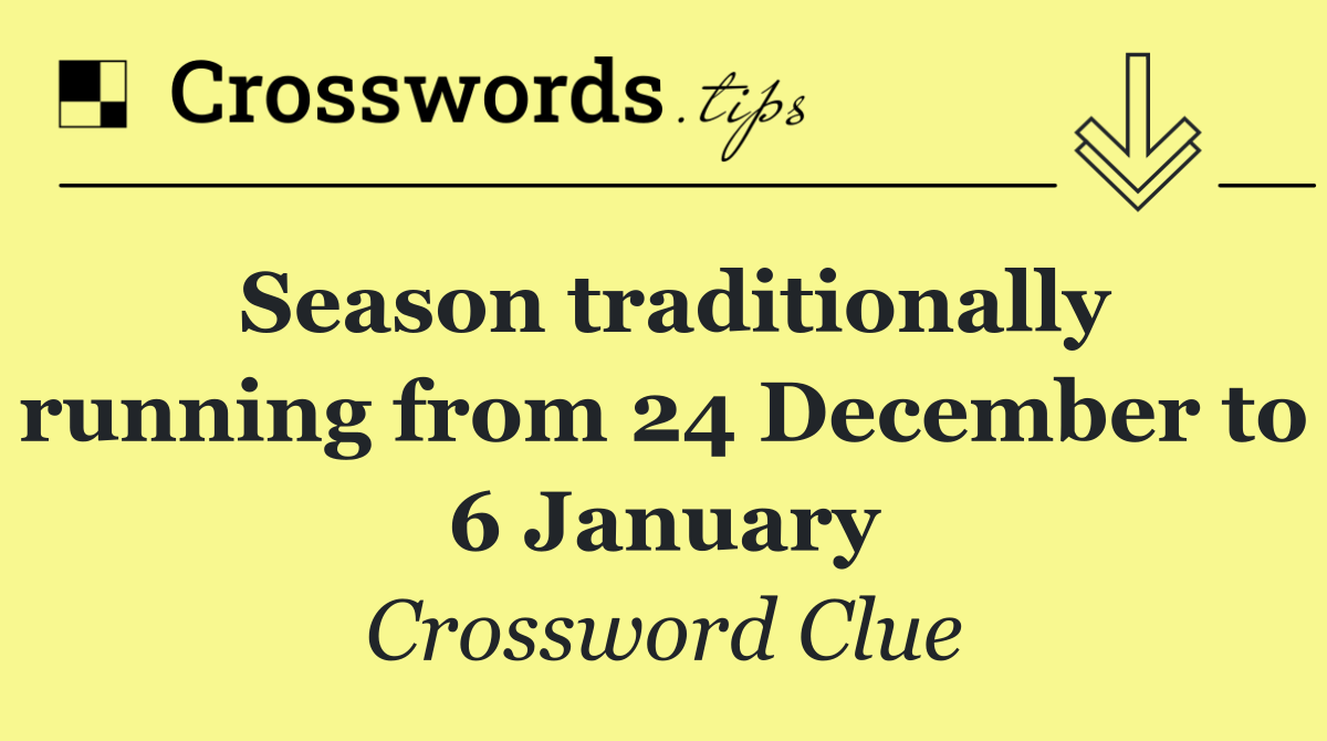 Season traditionally running from 24 December to 6 January