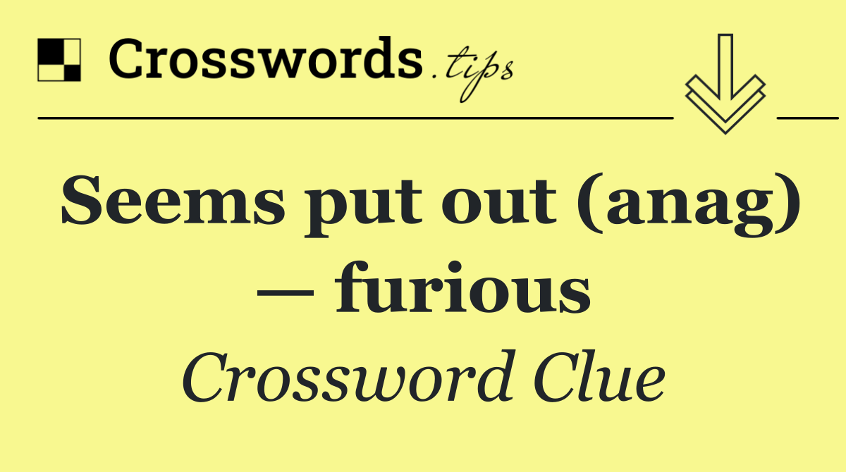 Seems put out (anag) — furious