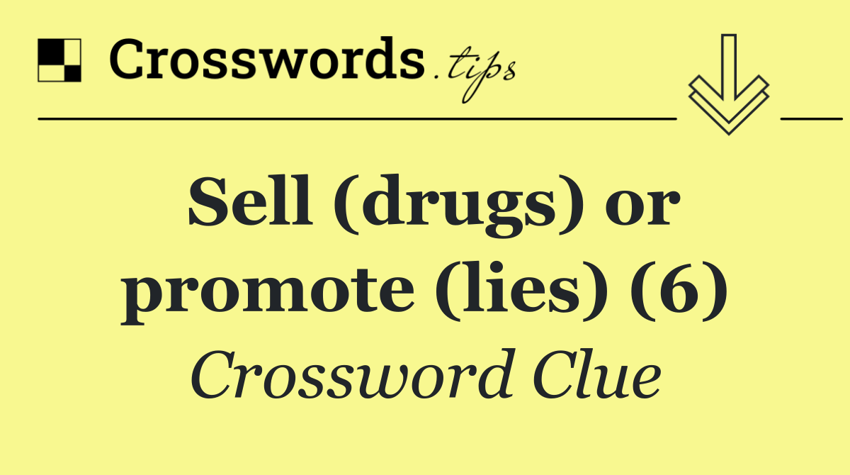Sell (drugs) or promote (lies) (6)