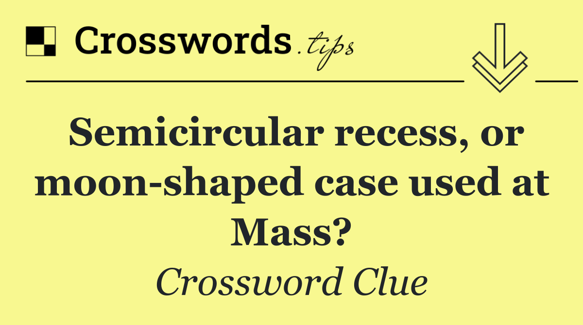 Semicircular recess, or moon shaped case used at Mass?