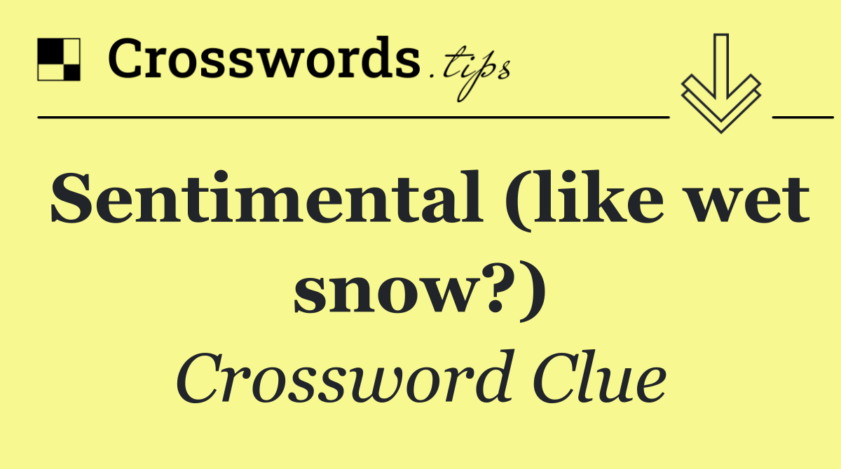Sentimental (like wet snow?)