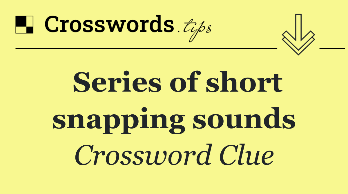 Series of short snapping sounds