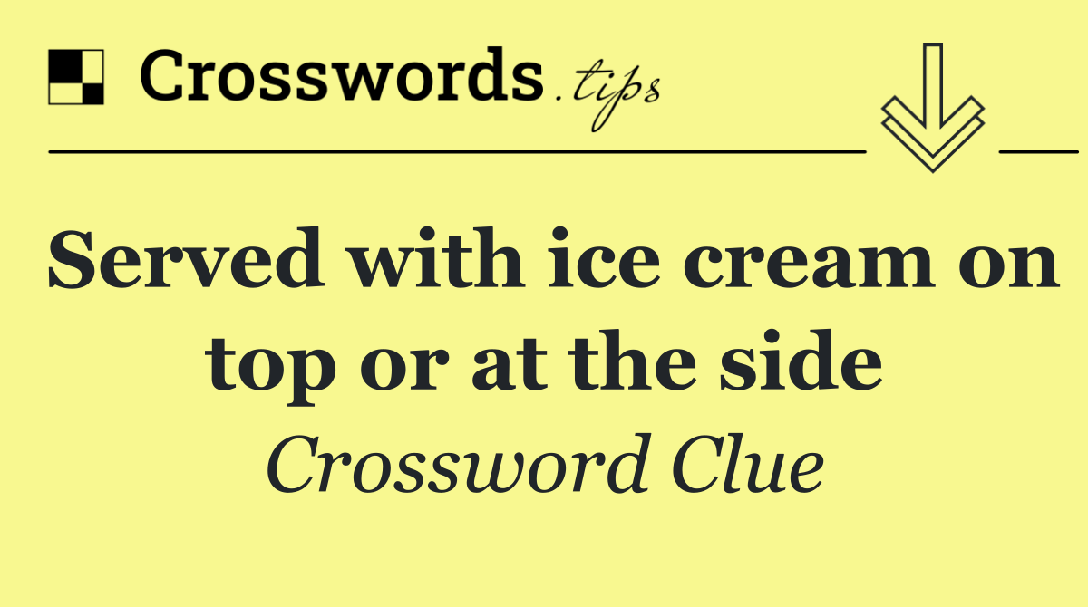 Served with ice cream on top or at the side