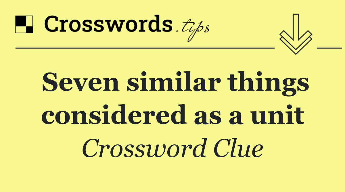Seven similar things considered as a unit