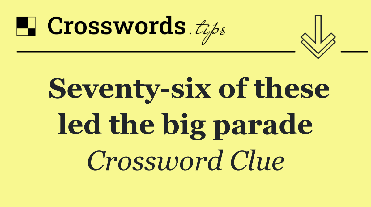 Seventy six of these led the big parade