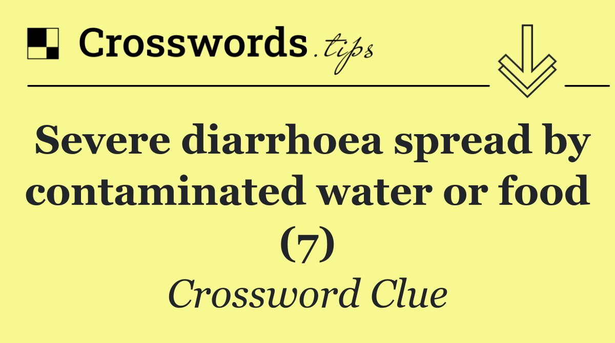 Severe diarrhoea spread by contaminated water or food (7)