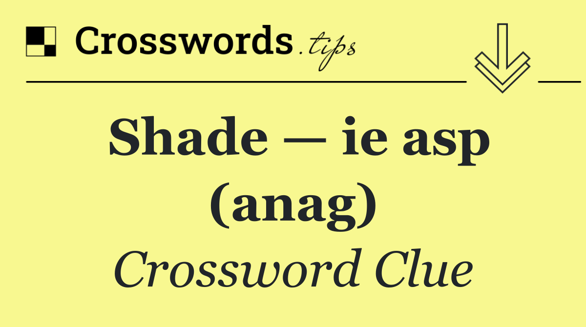 Shade — ie asp (anag)