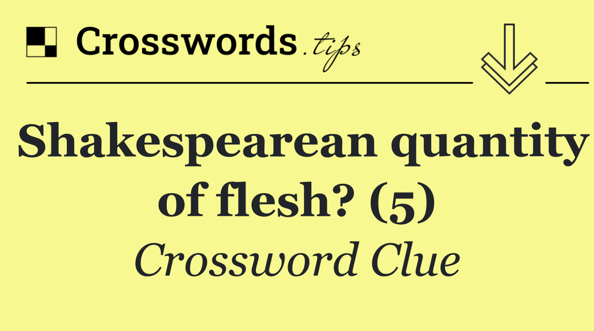 Shakespearean quantity of flesh? (5)