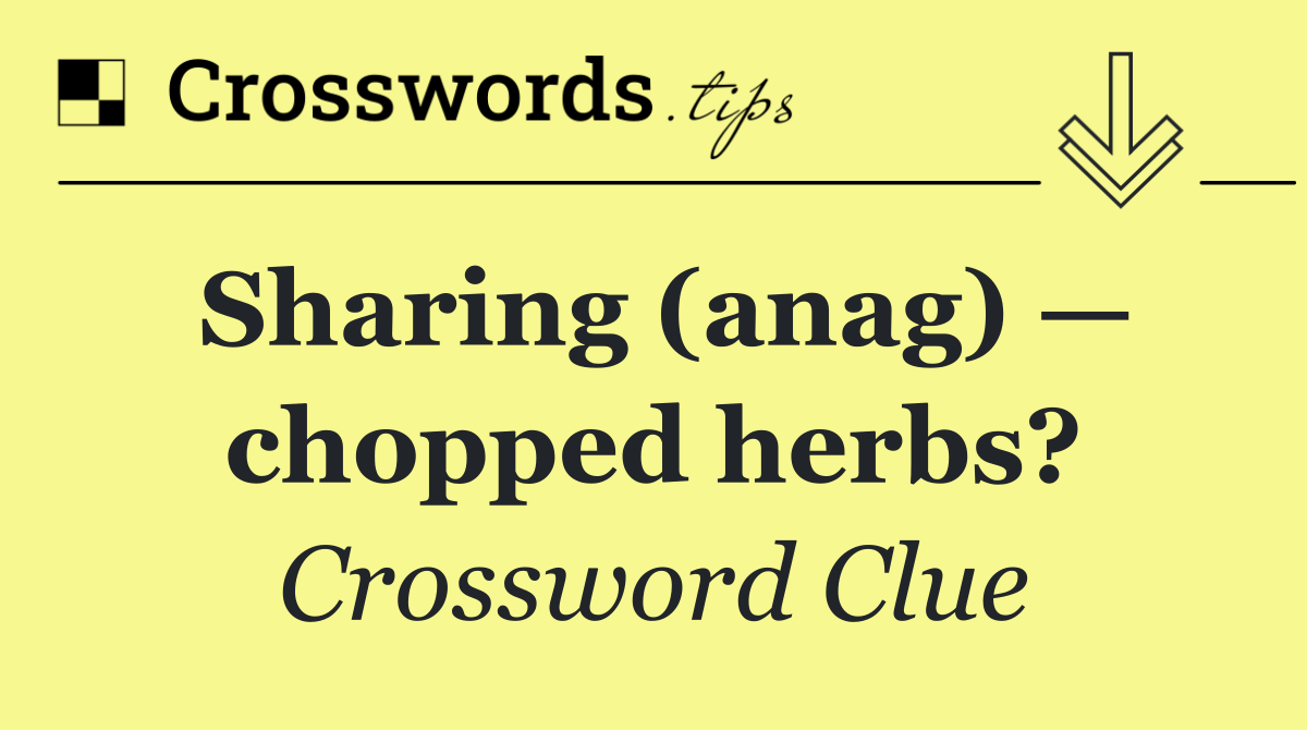 Sharing (anag) — chopped herbs?