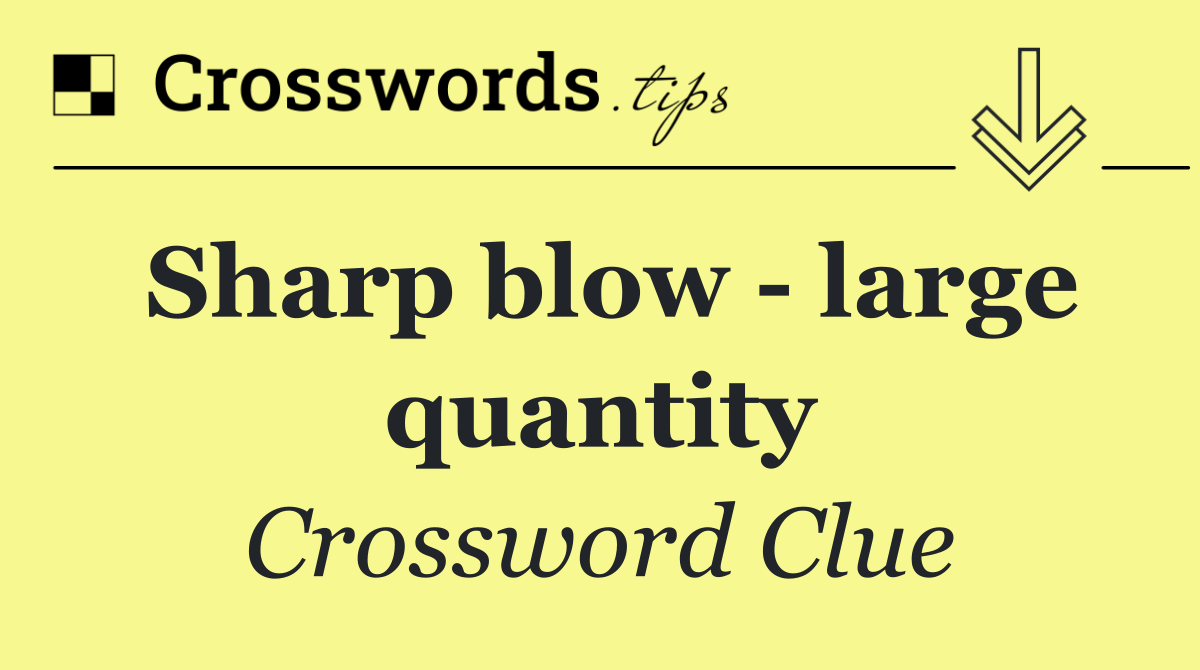 Sharp blow   large quantity