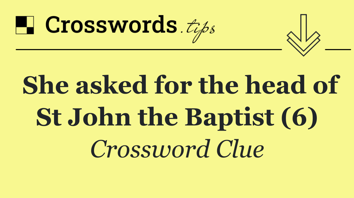She asked for the head of St John the Baptist (6)