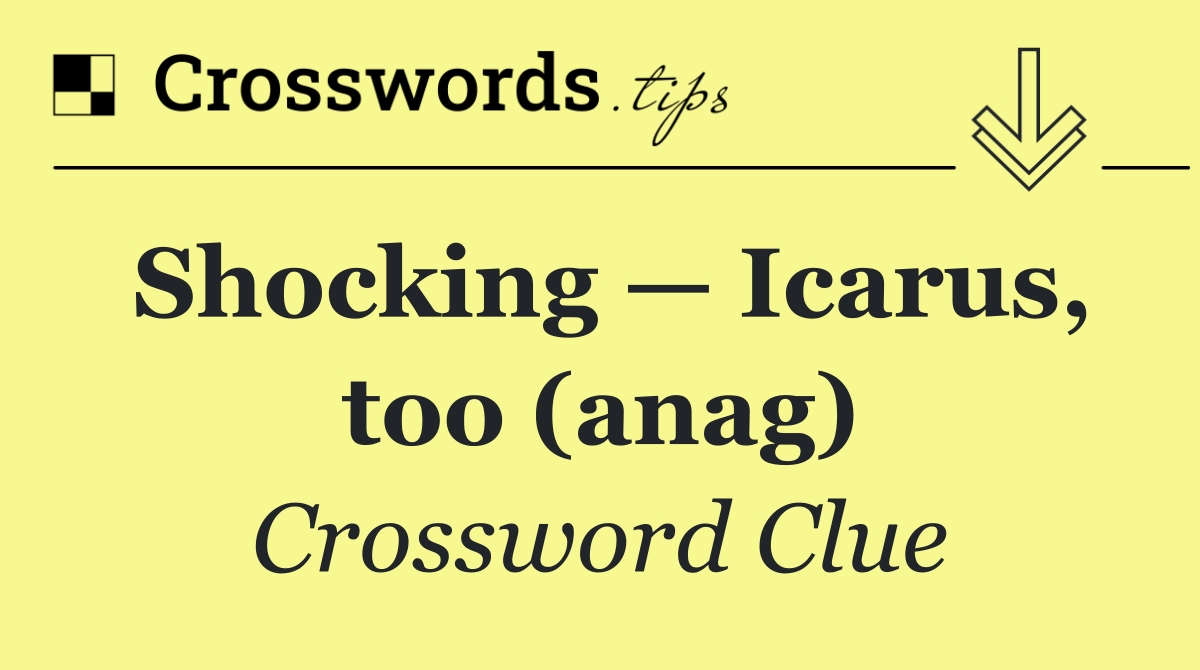 Shocking — Icarus, too (anag)