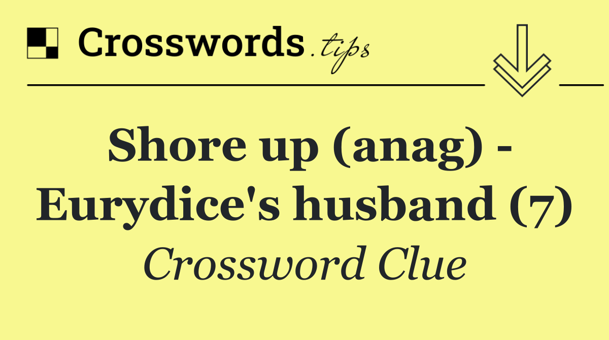 Shore up (anag)   Eurydice's husband (7)