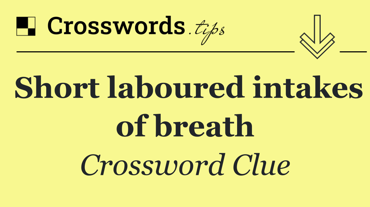 Short laboured intakes of breath