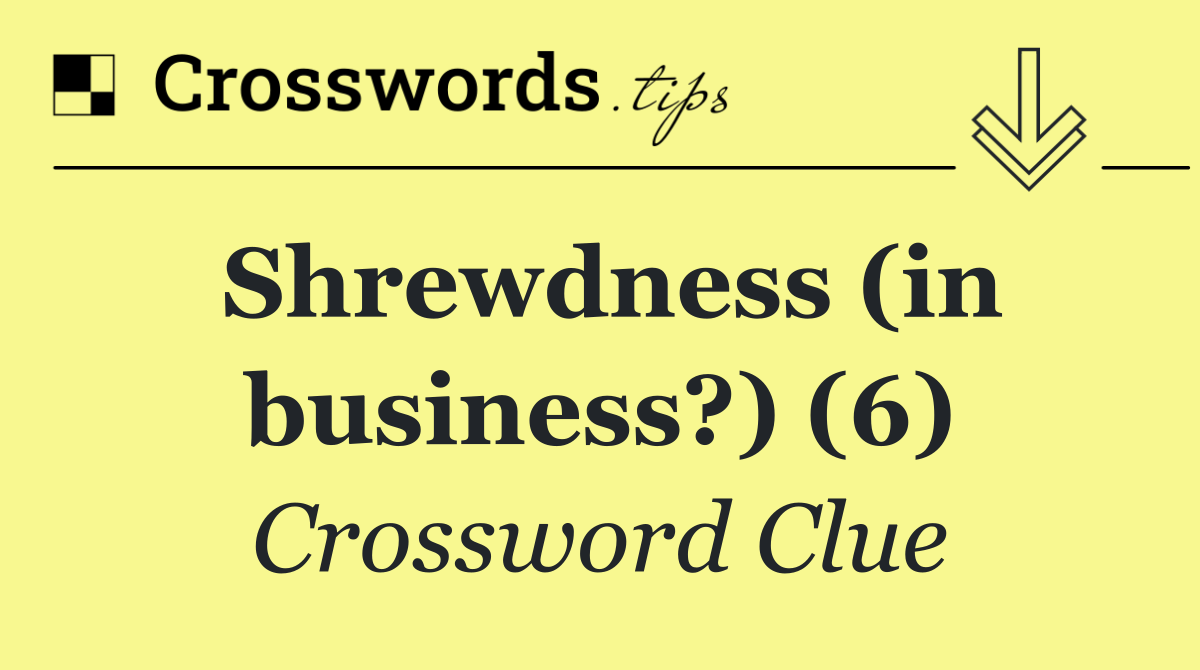 Shrewdness (in business?) (6)