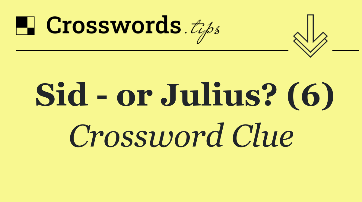 Sid   or Julius? (6)