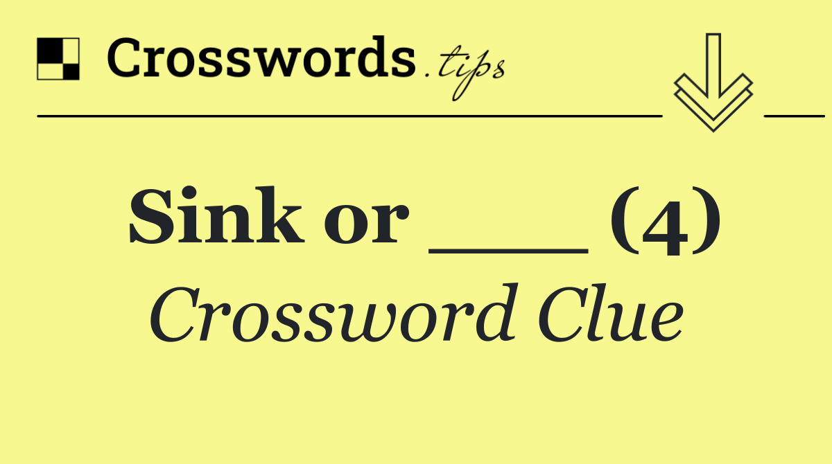 Sink or ___ (4)