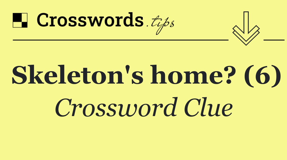 Skeleton's home? (6)