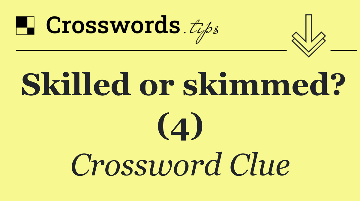 Skilled or skimmed? (4)