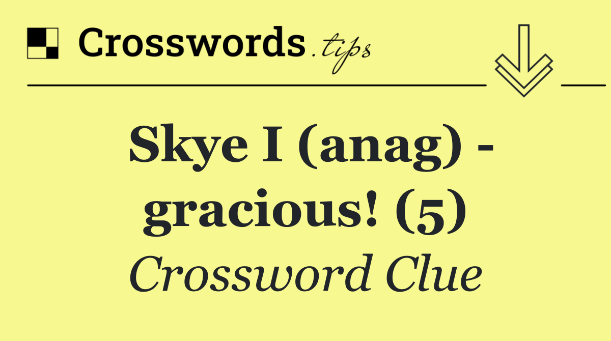 Skye I (anag)   gracious! (5)