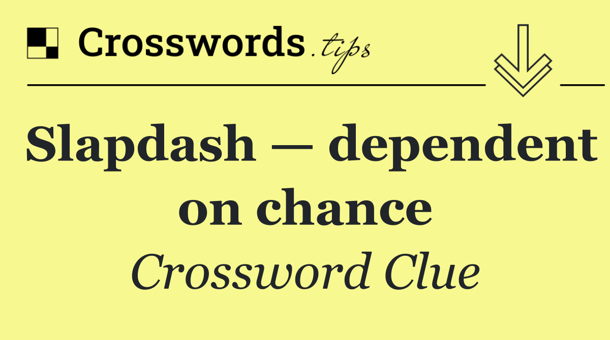 Slapdash — dependent on chance