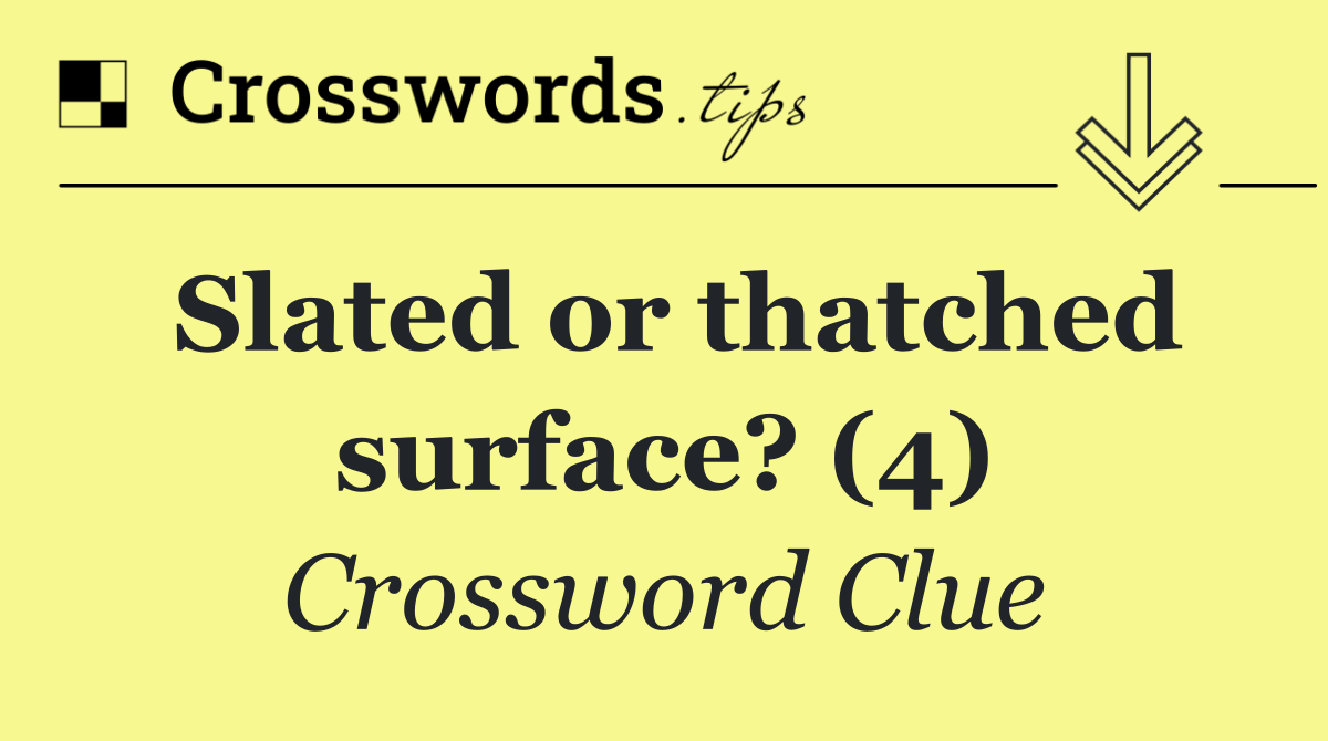 Slated or thatched surface? (4)
