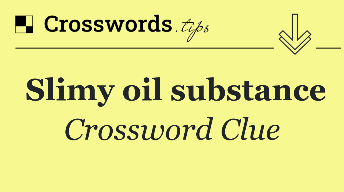 Slimy oil substance