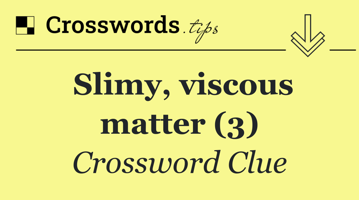 Slimy, viscous matter (3)