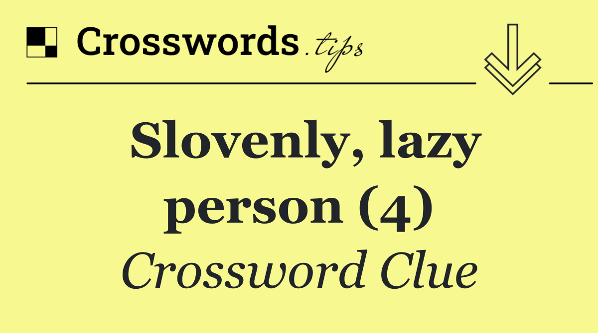 Slovenly, lazy person (4)