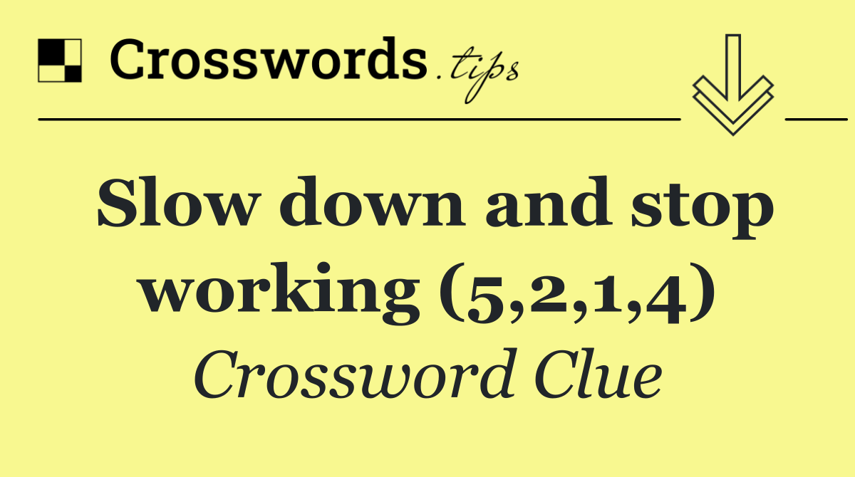 Slow down and stop working (5,2,1,4)