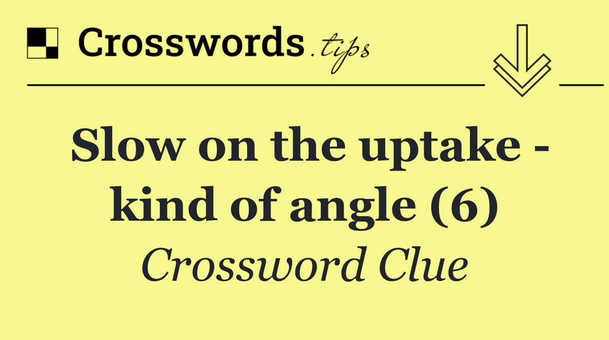 Slow on the uptake   kind of angle (6)