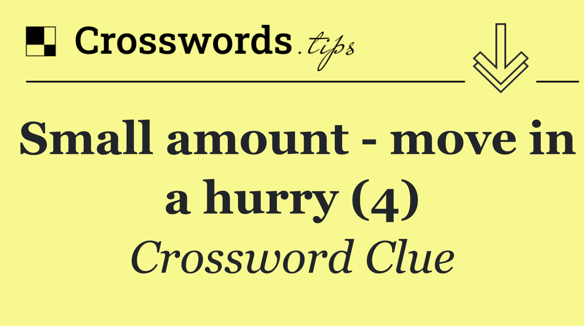 Small amount   move in a hurry (4)