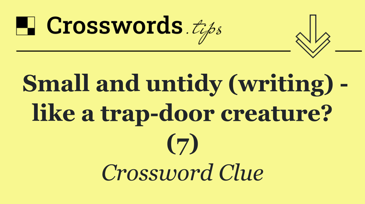 Small and untidy (writing)   like a trap door creature? (7)