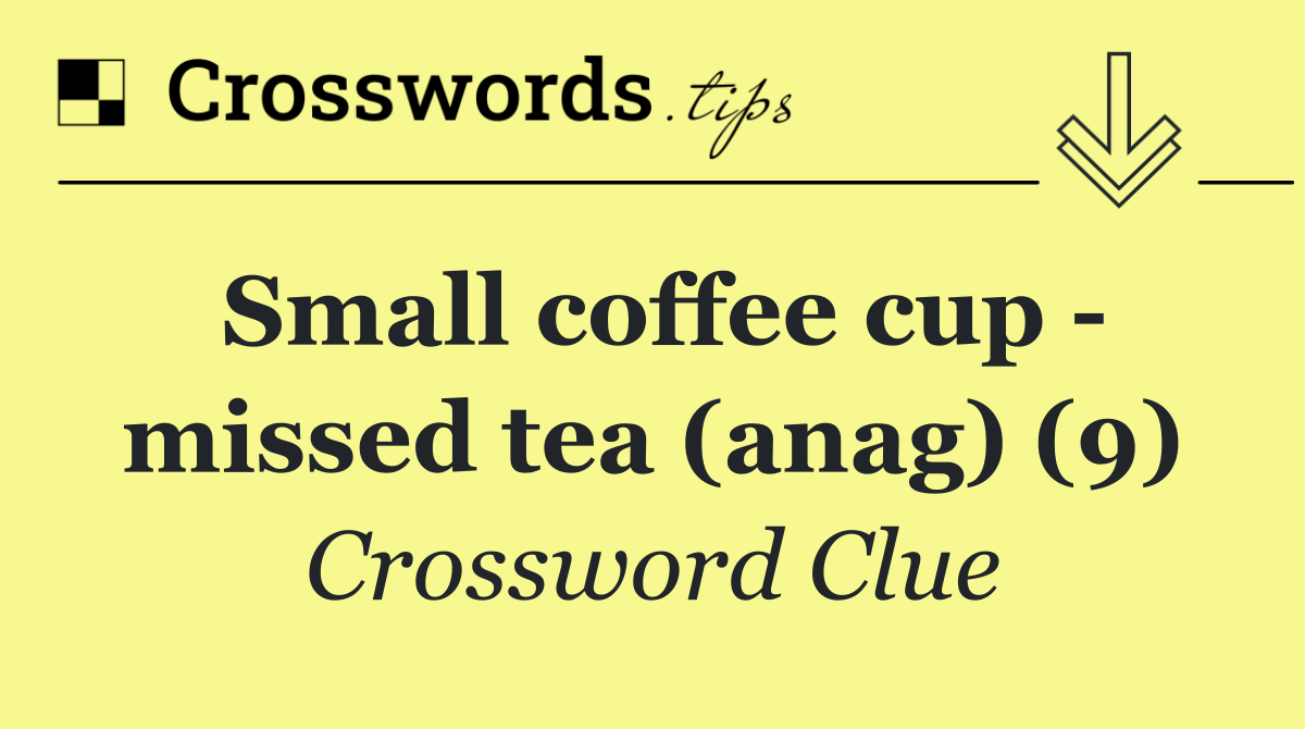 Small coffee cup   missed tea (anag) (9)